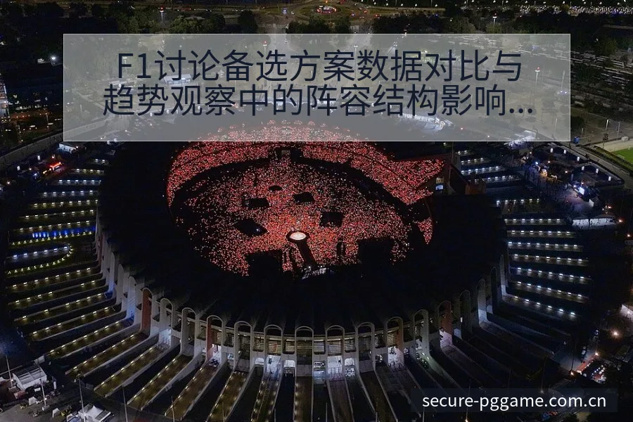 F1讨论备选方案数据对比与趋势观察中的阵容结构影响分析 - pg电子