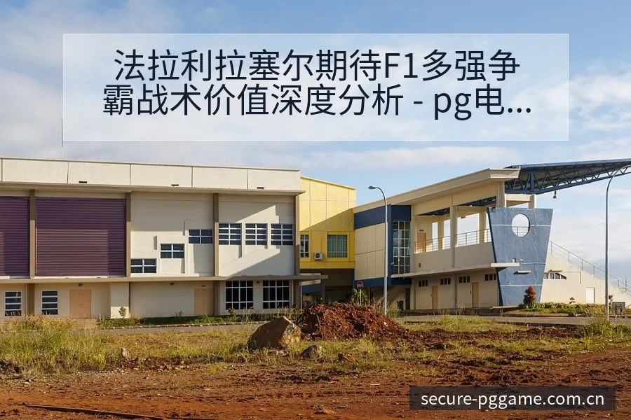 法拉利拉塞尔期待F1多强争霸战术价值深度分析 - pg电子