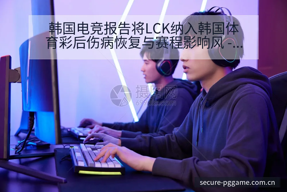 韩国电竞报告将LCK纳入韩国体育彩后伤病恢复与赛程影响风 - pg电子