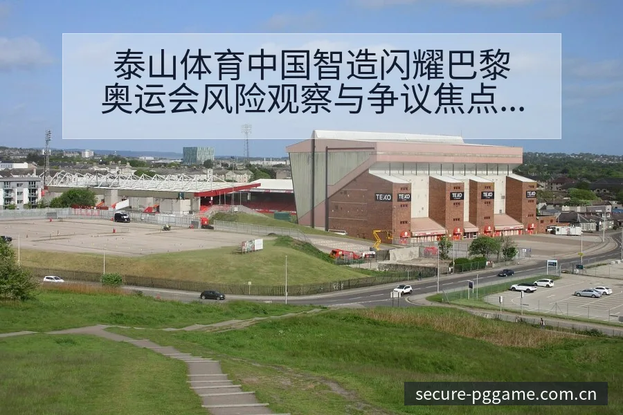 泰山体育中国智造闪耀巴黎奥运会风险观察与争议焦点分析 - pg电子
