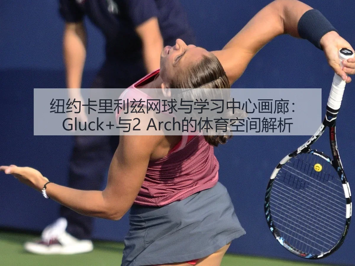 纽约卡里利兹网球与学习中心画廊：Gluck+与2 的体育空间解析