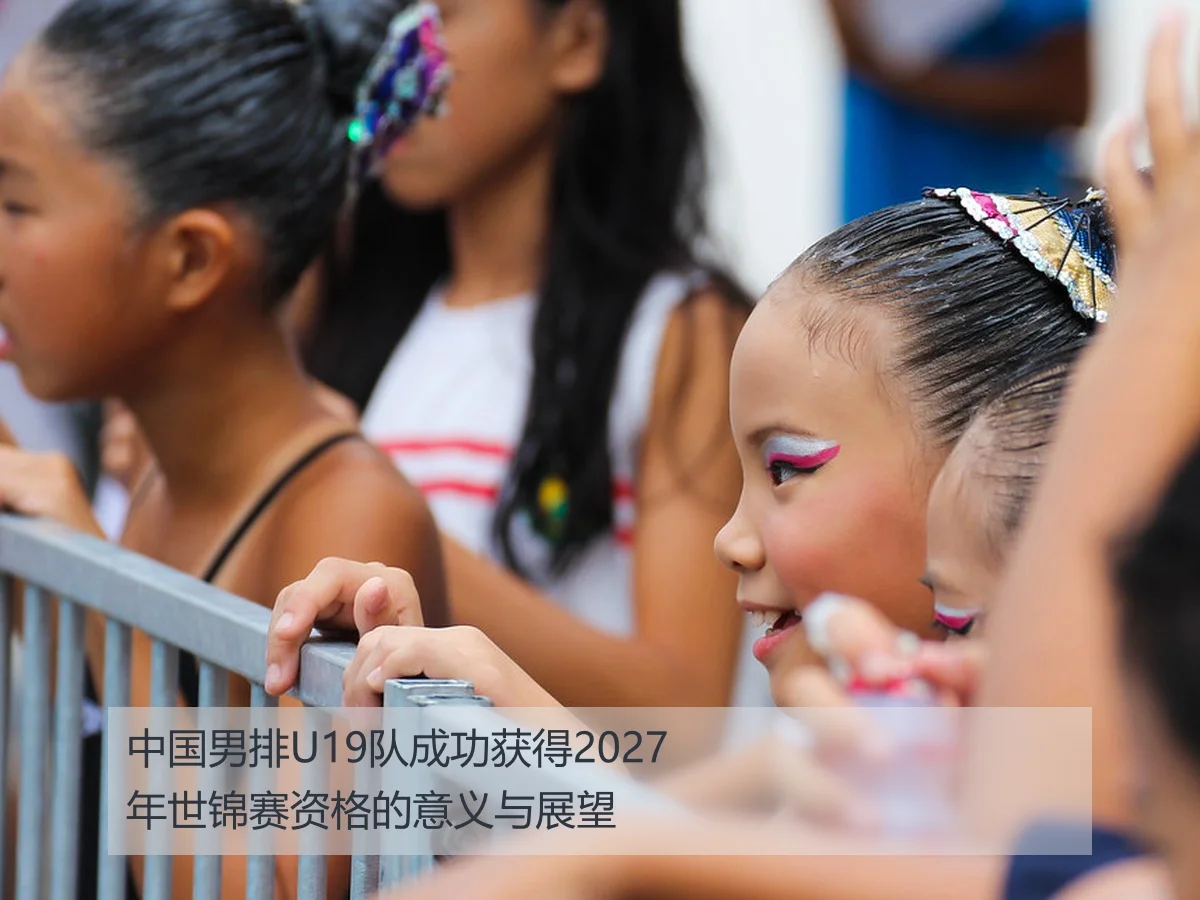 中国男排U19队成功获得2027年世锦赛资格的意义与展望